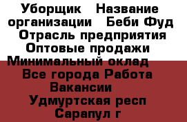 Уборщик › Название организации ­ Беби Фуд › Отрасль предприятия ­ Оптовые продажи › Минимальный оклад ­ 1 - Все города Работа » Вакансии   . Удмуртская респ.,Сарапул г.